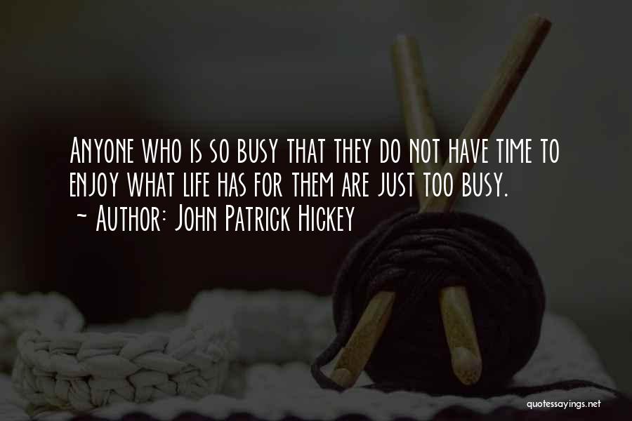 John Patrick Hickey Quotes: Anyone Who Is So Busy That They Do Not Have Time To Enjoy What Life Has For Them Are Just