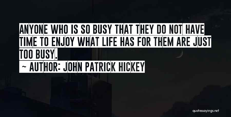 John Patrick Hickey Quotes: Anyone Who Is So Busy That They Do Not Have Time To Enjoy What Life Has For Them Are Just