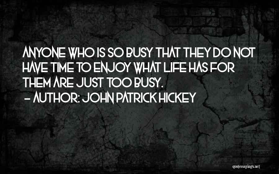 John Patrick Hickey Quotes: Anyone Who Is So Busy That They Do Not Have Time To Enjoy What Life Has For Them Are Just