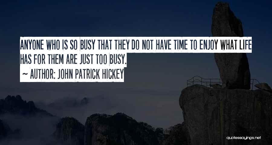 John Patrick Hickey Quotes: Anyone Who Is So Busy That They Do Not Have Time To Enjoy What Life Has For Them Are Just