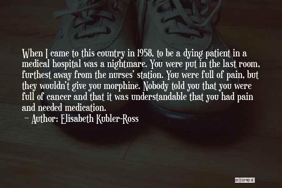 Elisabeth Kubler-Ross Quotes: When I Came To This Country In 1958, To Be A Dying Patient In A Medical Hospital Was A Nightmare.