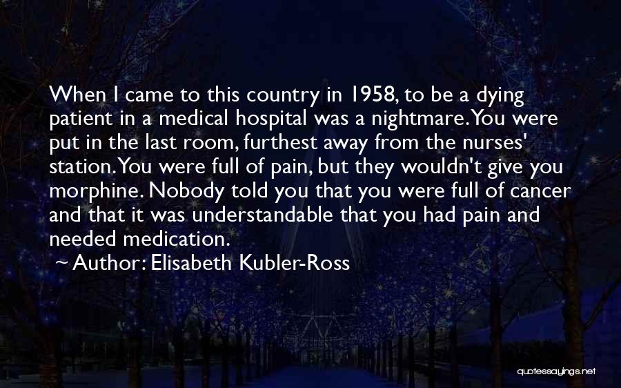 Elisabeth Kubler-Ross Quotes: When I Came To This Country In 1958, To Be A Dying Patient In A Medical Hospital Was A Nightmare.