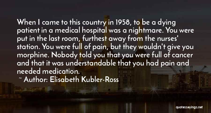 Elisabeth Kubler-Ross Quotes: When I Came To This Country In 1958, To Be A Dying Patient In A Medical Hospital Was A Nightmare.