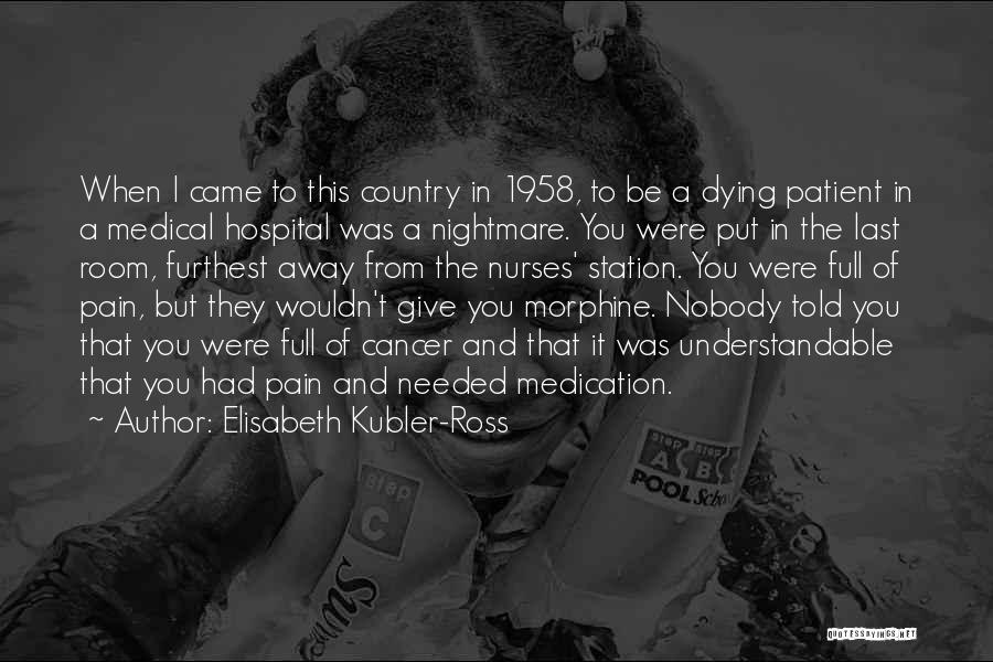 Elisabeth Kubler-Ross Quotes: When I Came To This Country In 1958, To Be A Dying Patient In A Medical Hospital Was A Nightmare.