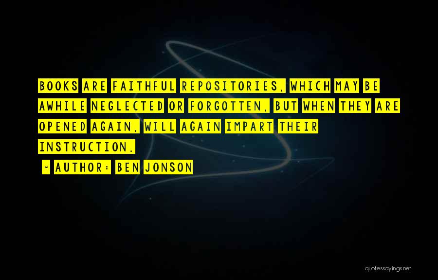 Ben Jonson Quotes: Books Are Faithful Repositories, Which May Be Awhile Neglected Or Forgotten, But When They Are Opened Again, Will Again Impart