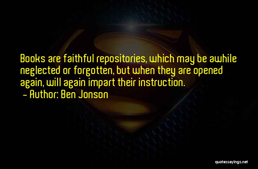 Ben Jonson Quotes: Books Are Faithful Repositories, Which May Be Awhile Neglected Or Forgotten, But When They Are Opened Again, Will Again Impart