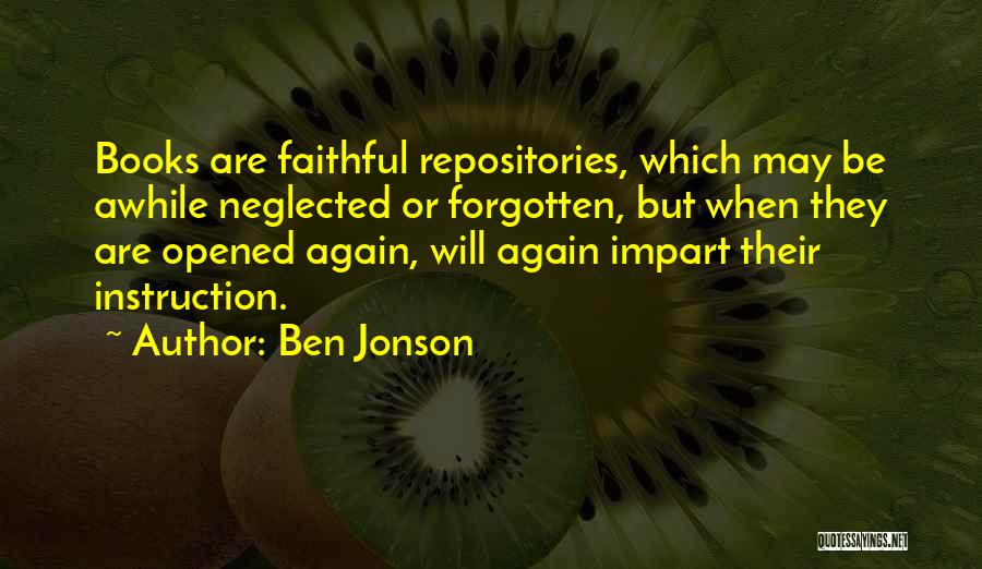 Ben Jonson Quotes: Books Are Faithful Repositories, Which May Be Awhile Neglected Or Forgotten, But When They Are Opened Again, Will Again Impart