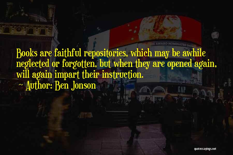 Ben Jonson Quotes: Books Are Faithful Repositories, Which May Be Awhile Neglected Or Forgotten, But When They Are Opened Again, Will Again Impart