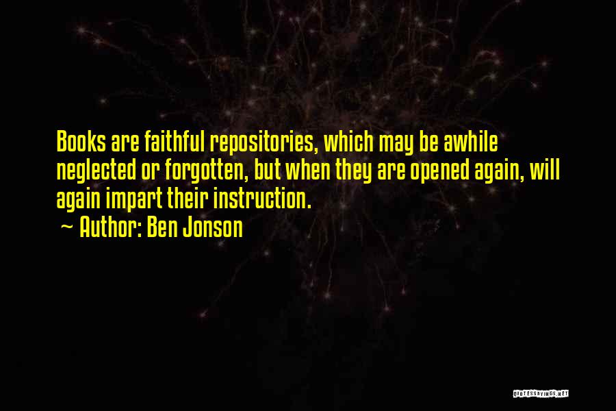 Ben Jonson Quotes: Books Are Faithful Repositories, Which May Be Awhile Neglected Or Forgotten, But When They Are Opened Again, Will Again Impart