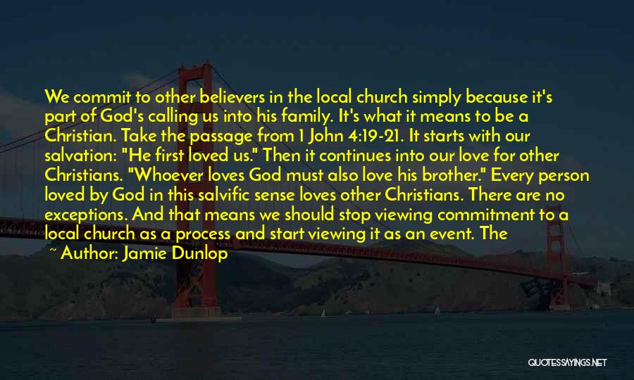 Jamie Dunlop Quotes: We Commit To Other Believers In The Local Church Simply Because It's Part Of God's Calling Us Into His Family.