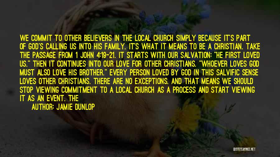 Jamie Dunlop Quotes: We Commit To Other Believers In The Local Church Simply Because It's Part Of God's Calling Us Into His Family.