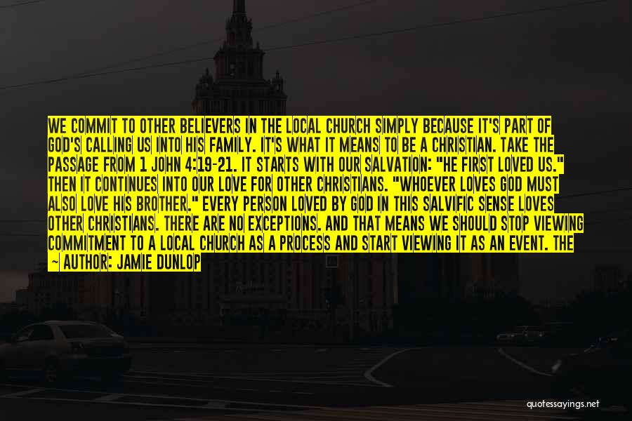 Jamie Dunlop Quotes: We Commit To Other Believers In The Local Church Simply Because It's Part Of God's Calling Us Into His Family.
