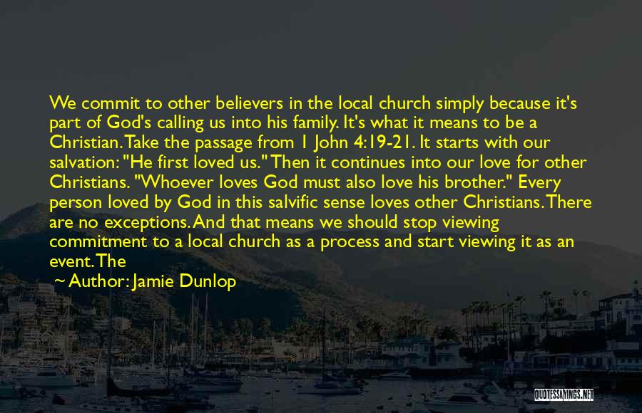 Jamie Dunlop Quotes: We Commit To Other Believers In The Local Church Simply Because It's Part Of God's Calling Us Into His Family.