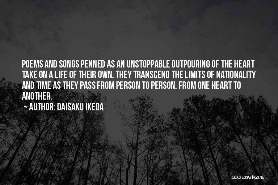 Daisaku Ikeda Quotes: Poems And Songs Penned As An Unstoppable Outpouring Of The Heart Take On A Life Of Their Own. They Transcend