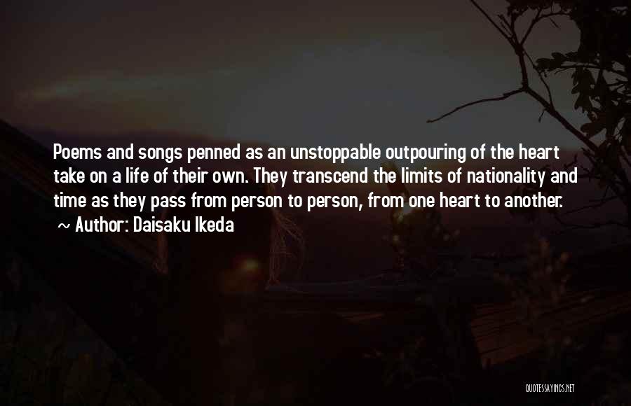 Daisaku Ikeda Quotes: Poems And Songs Penned As An Unstoppable Outpouring Of The Heart Take On A Life Of Their Own. They Transcend