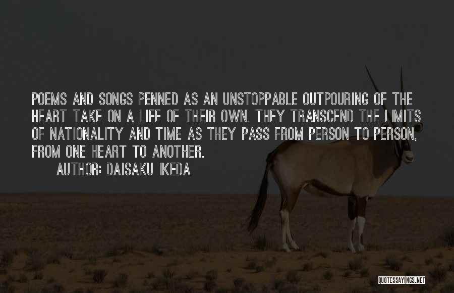 Daisaku Ikeda Quotes: Poems And Songs Penned As An Unstoppable Outpouring Of The Heart Take On A Life Of Their Own. They Transcend