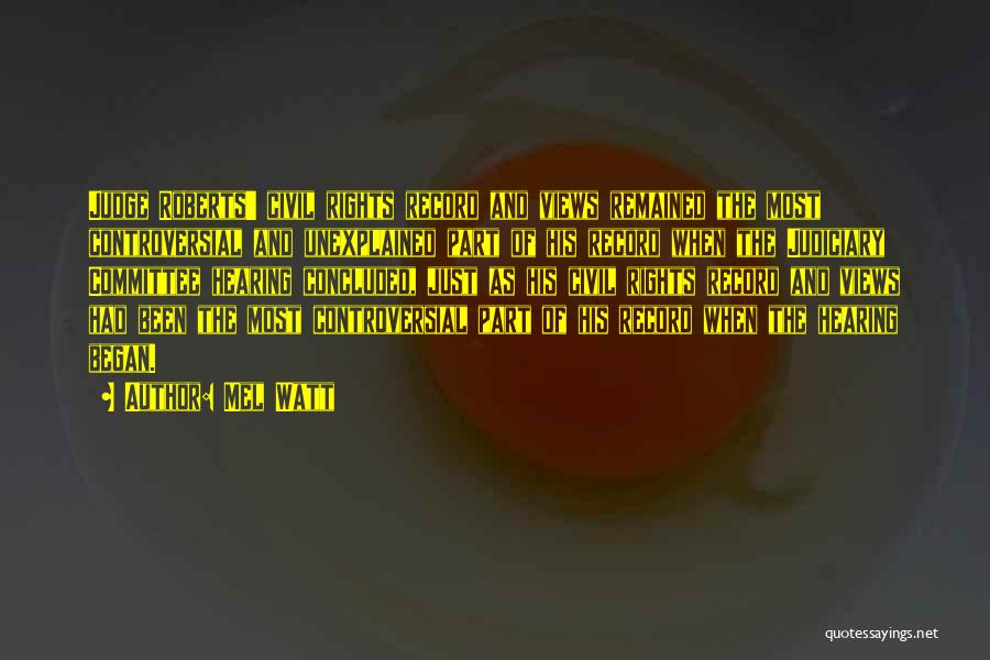 Mel Watt Quotes: Judge Roberts' Civil Rights Record And Views Remained The Most Controversial And Unexplained Part Of His Record When The Judiciary