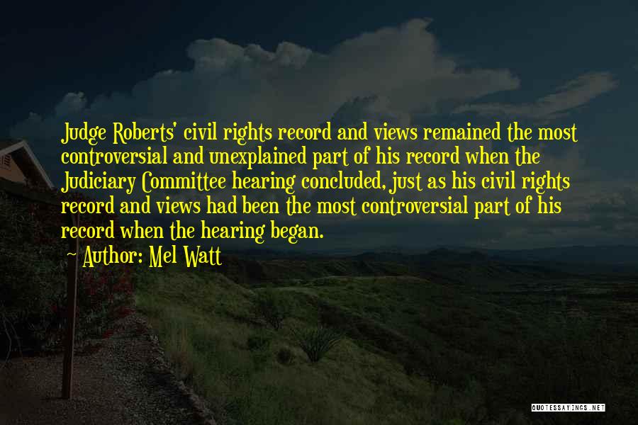 Mel Watt Quotes: Judge Roberts' Civil Rights Record And Views Remained The Most Controversial And Unexplained Part Of His Record When The Judiciary