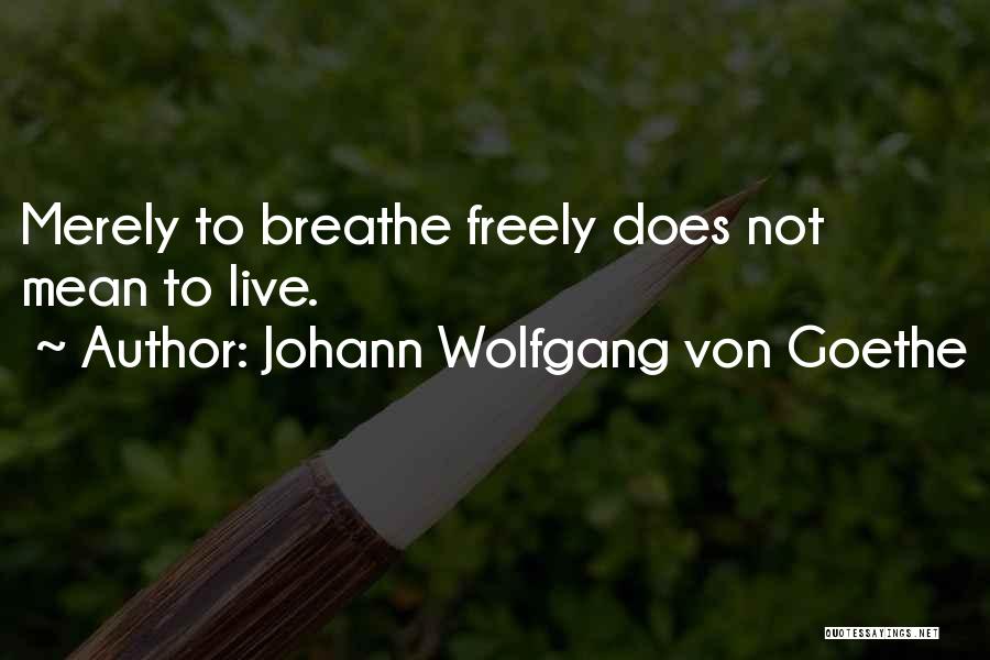 Johann Wolfgang Von Goethe Quotes: Merely To Breathe Freely Does Not Mean To Live.