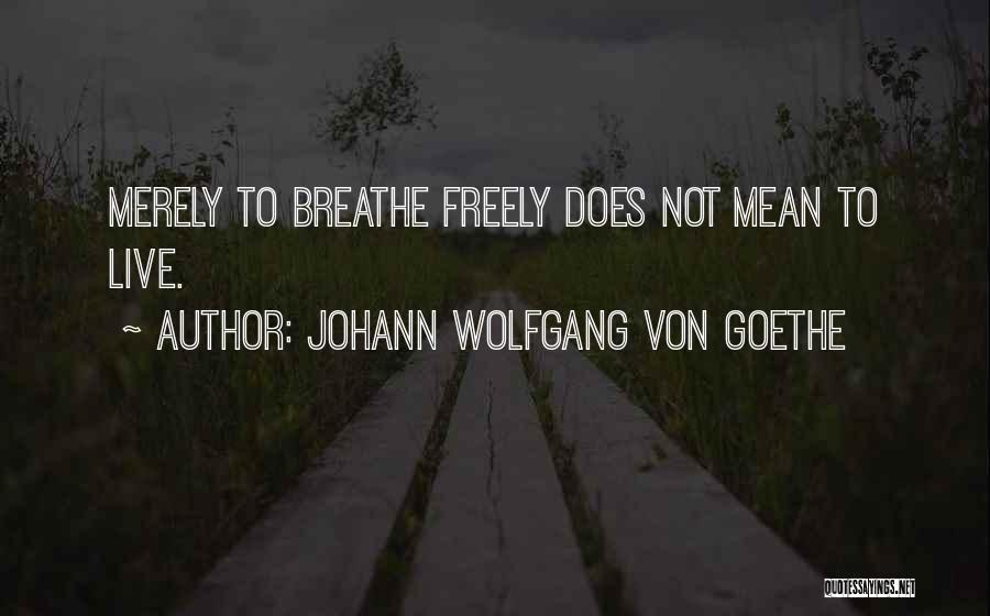 Johann Wolfgang Von Goethe Quotes: Merely To Breathe Freely Does Not Mean To Live.