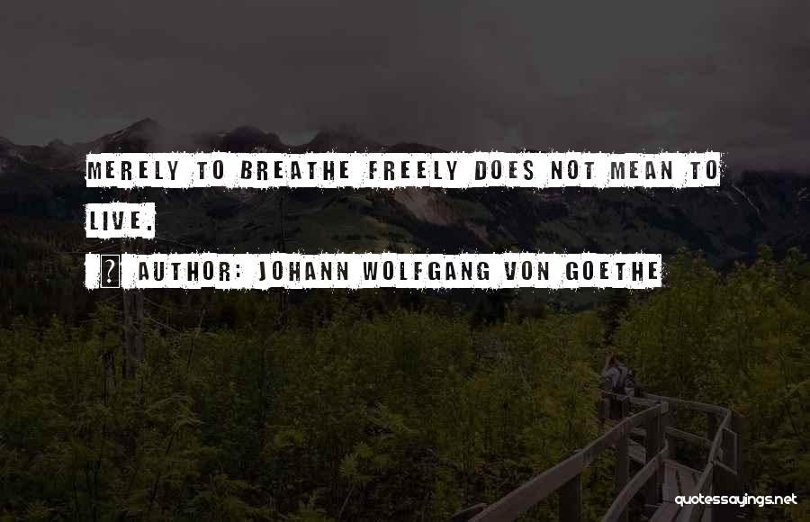 Johann Wolfgang Von Goethe Quotes: Merely To Breathe Freely Does Not Mean To Live.