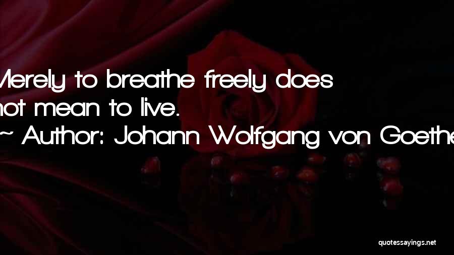 Johann Wolfgang Von Goethe Quotes: Merely To Breathe Freely Does Not Mean To Live.