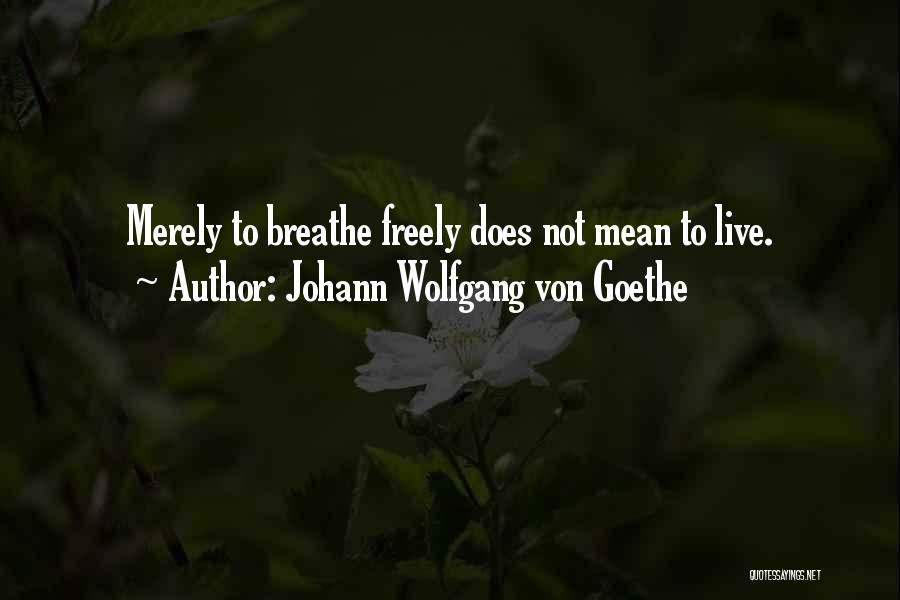 Johann Wolfgang Von Goethe Quotes: Merely To Breathe Freely Does Not Mean To Live.