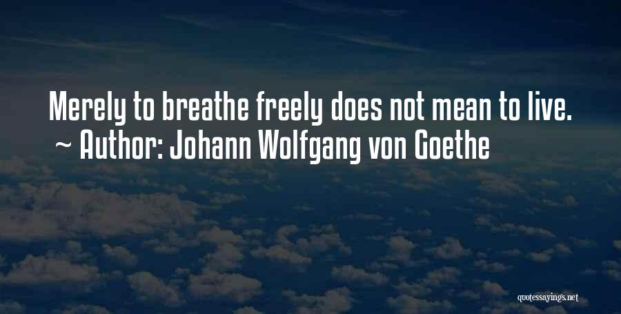 Johann Wolfgang Von Goethe Quotes: Merely To Breathe Freely Does Not Mean To Live.