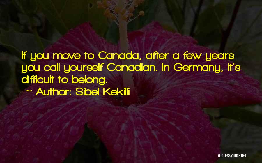 Sibel Kekilli Quotes: If You Move To Canada, After A Few Years You Call Yourself Canadian. In Germany, It's Difficult To Belong.