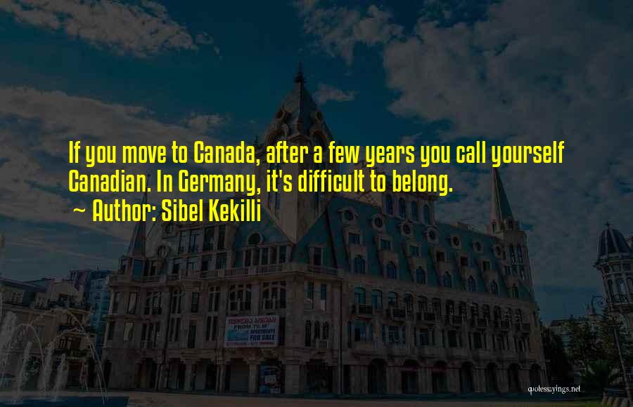 Sibel Kekilli Quotes: If You Move To Canada, After A Few Years You Call Yourself Canadian. In Germany, It's Difficult To Belong.