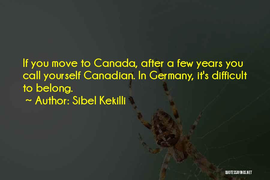 Sibel Kekilli Quotes: If You Move To Canada, After A Few Years You Call Yourself Canadian. In Germany, It's Difficult To Belong.