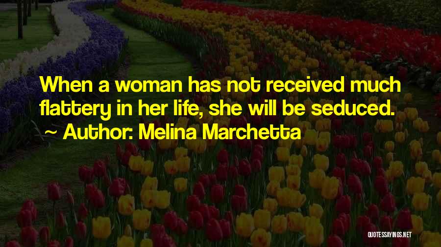 Melina Marchetta Quotes: When A Woman Has Not Received Much Flattery In Her Life, She Will Be Seduced.