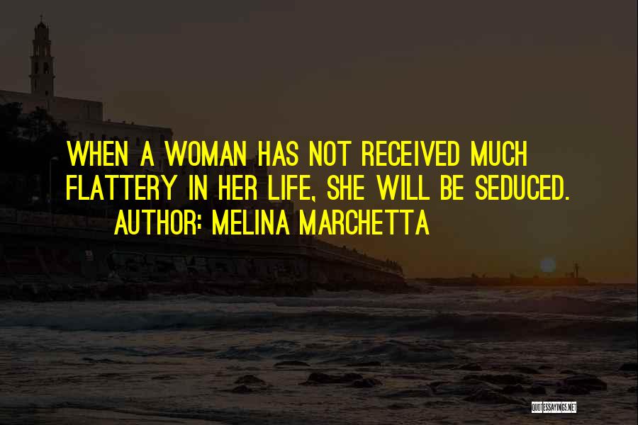 Melina Marchetta Quotes: When A Woman Has Not Received Much Flattery In Her Life, She Will Be Seduced.