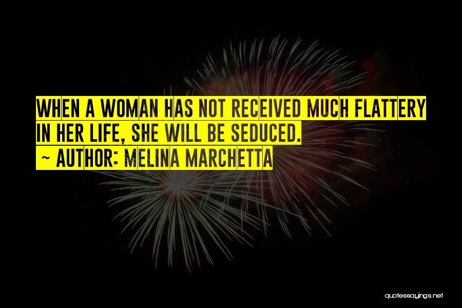 Melina Marchetta Quotes: When A Woman Has Not Received Much Flattery In Her Life, She Will Be Seduced.