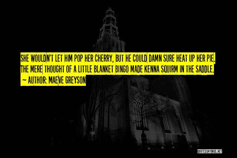 Maeve Greyson Quotes: She Wouldn't Let Him Pop Her Cherry, But He Could Damn Sure Heat Up Her Pie. The Mere Thought Of