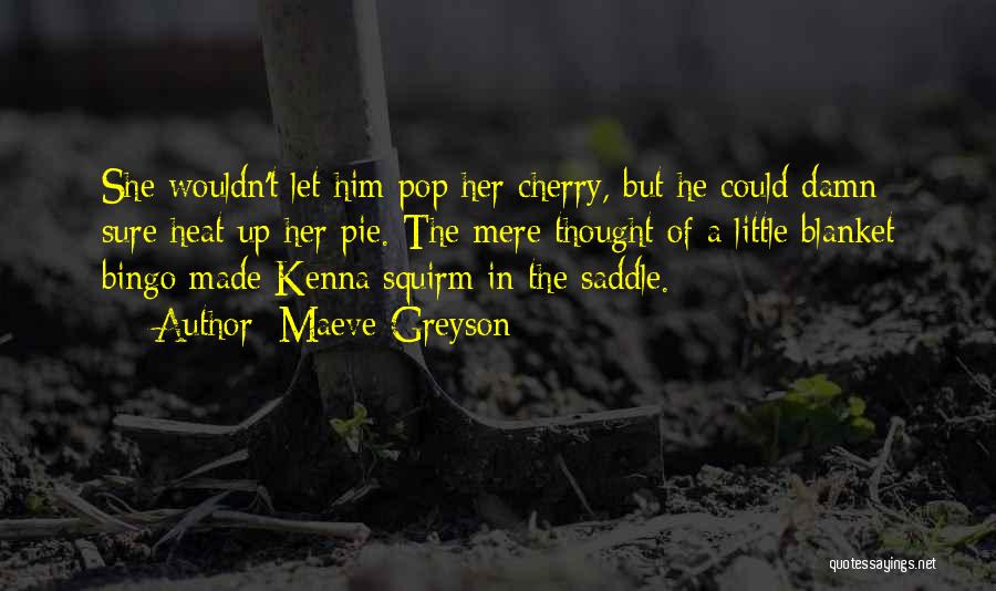 Maeve Greyson Quotes: She Wouldn't Let Him Pop Her Cherry, But He Could Damn Sure Heat Up Her Pie. The Mere Thought Of