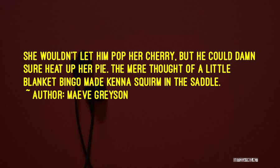 Maeve Greyson Quotes: She Wouldn't Let Him Pop Her Cherry, But He Could Damn Sure Heat Up Her Pie. The Mere Thought Of