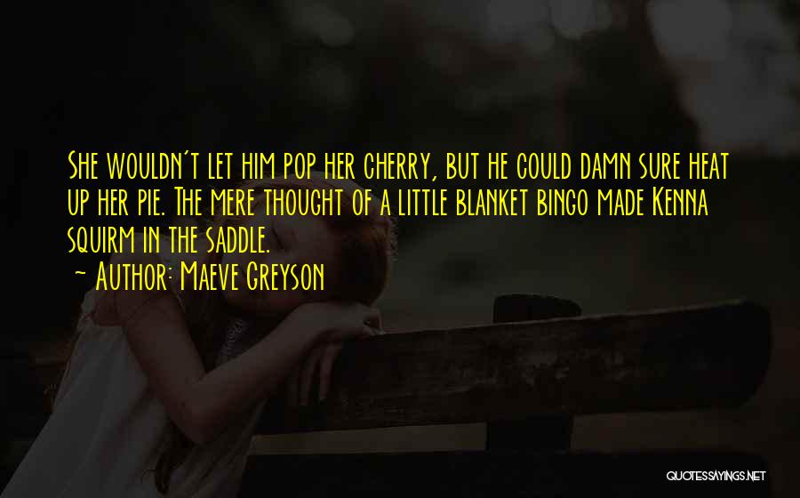 Maeve Greyson Quotes: She Wouldn't Let Him Pop Her Cherry, But He Could Damn Sure Heat Up Her Pie. The Mere Thought Of