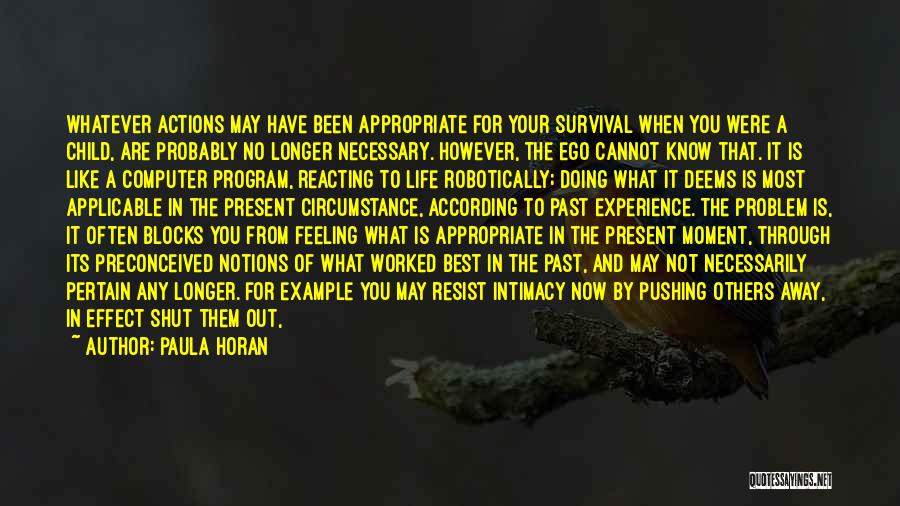 Paula Horan Quotes: Whatever Actions May Have Been Appropriate For Your Survival When You Were A Child, Are Probably No Longer Necessary. However,