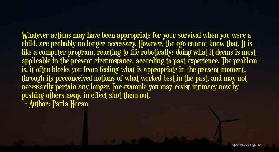 Paula Horan Quotes: Whatever Actions May Have Been Appropriate For Your Survival When You Were A Child, Are Probably No Longer Necessary. However,