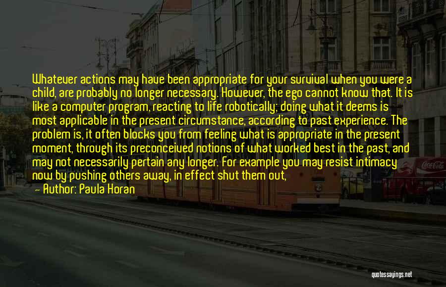 Paula Horan Quotes: Whatever Actions May Have Been Appropriate For Your Survival When You Were A Child, Are Probably No Longer Necessary. However,