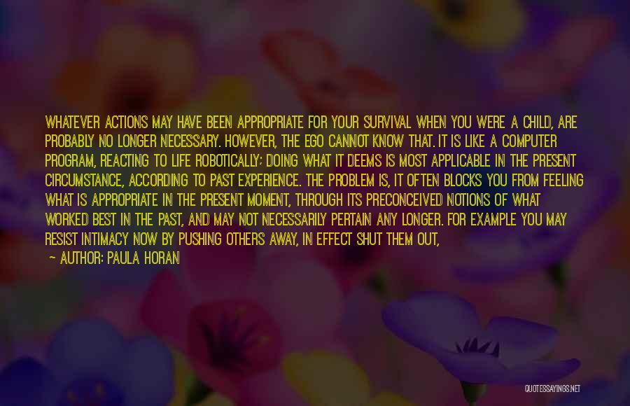 Paula Horan Quotes: Whatever Actions May Have Been Appropriate For Your Survival When You Were A Child, Are Probably No Longer Necessary. However,