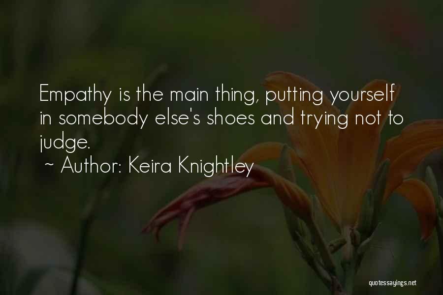 Keira Knightley Quotes: Empathy Is The Main Thing, Putting Yourself In Somebody Else's Shoes And Trying Not To Judge.