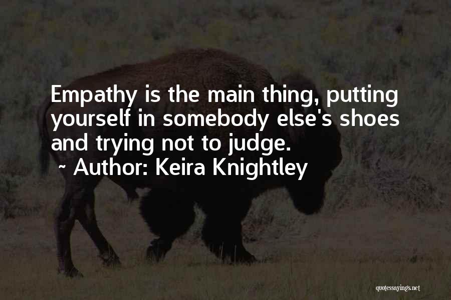 Keira Knightley Quotes: Empathy Is The Main Thing, Putting Yourself In Somebody Else's Shoes And Trying Not To Judge.