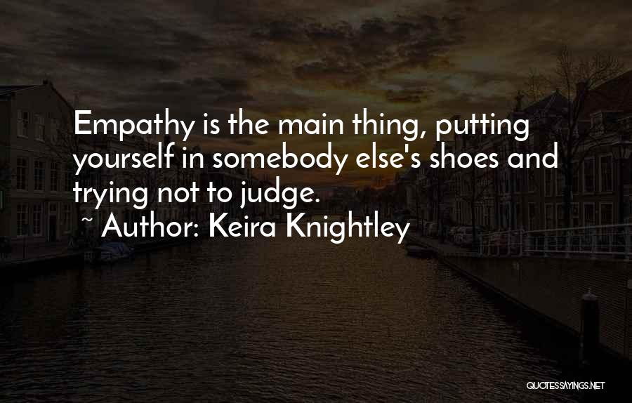 Keira Knightley Quotes: Empathy Is The Main Thing, Putting Yourself In Somebody Else's Shoes And Trying Not To Judge.