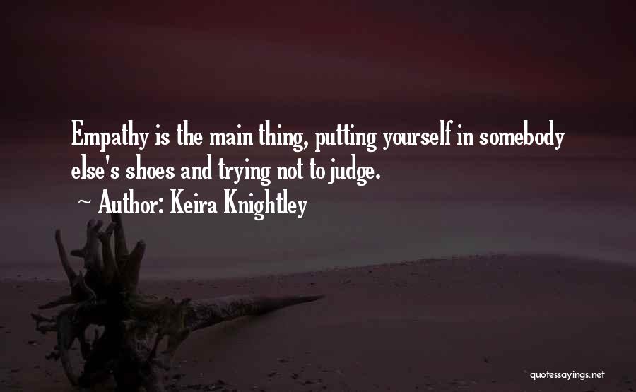 Keira Knightley Quotes: Empathy Is The Main Thing, Putting Yourself In Somebody Else's Shoes And Trying Not To Judge.