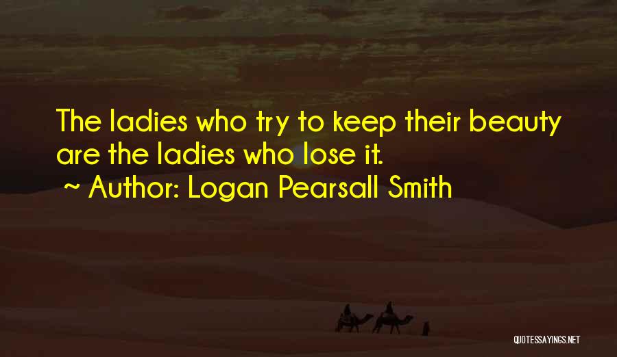 Logan Pearsall Smith Quotes: The Ladies Who Try To Keep Their Beauty Are The Ladies Who Lose It.