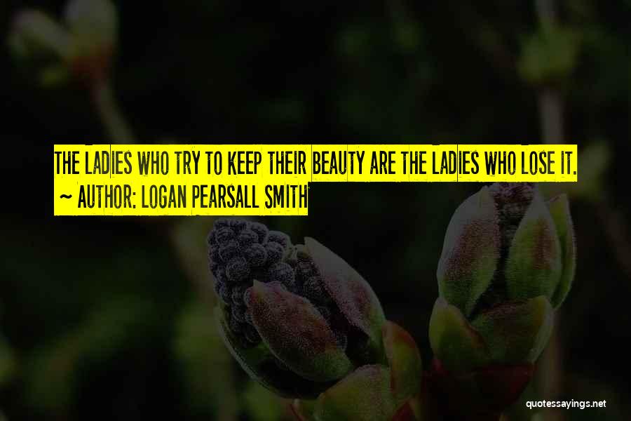 Logan Pearsall Smith Quotes: The Ladies Who Try To Keep Their Beauty Are The Ladies Who Lose It.