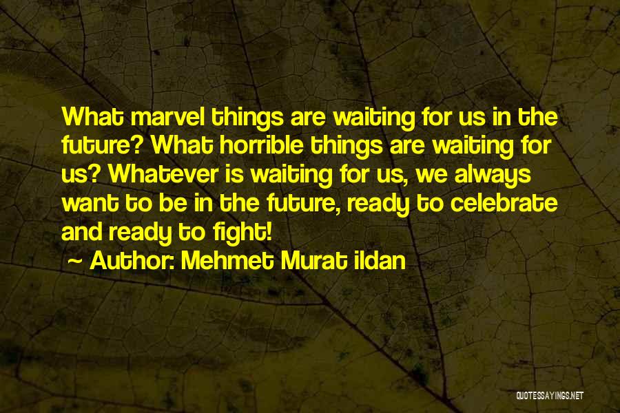 Mehmet Murat Ildan Quotes: What Marvel Things Are Waiting For Us In The Future? What Horrible Things Are Waiting For Us? Whatever Is Waiting