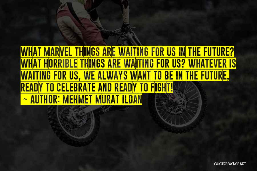 Mehmet Murat Ildan Quotes: What Marvel Things Are Waiting For Us In The Future? What Horrible Things Are Waiting For Us? Whatever Is Waiting